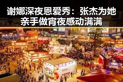 谢娜深夜恩爱秀：张杰为她亲手做宵夜感动满满