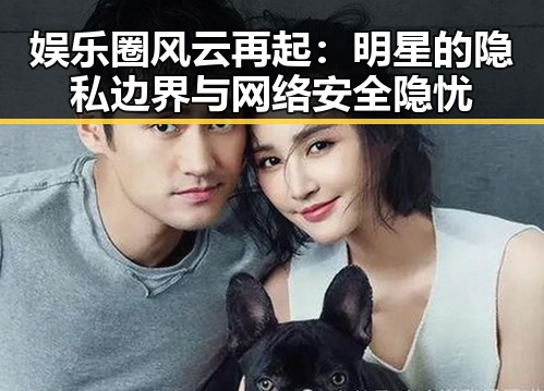 娱乐圈风云再起：明星的隐私边界与网络安全隐忧