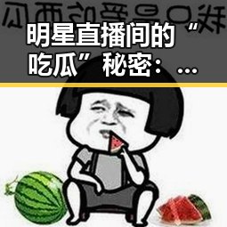 明星直播间的“吃瓜”秘密：从幕后到台前的变化