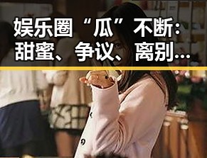 娱乐圈“瓜”不断：甜蜜、争议、离别样样来袭！🤯