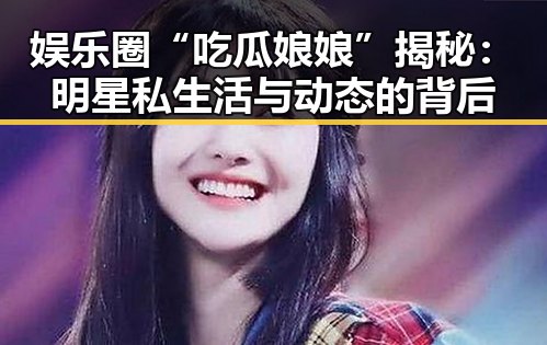娱乐圈“吃瓜娘娘”揭秘：明星私生活与动态的背后