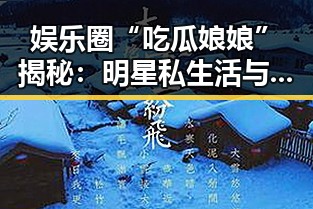 娱乐圈“吃瓜娘娘”揭秘：明星私生活与动态的背后