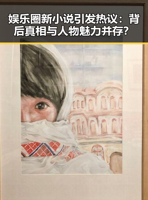 娱乐圈新小说引发热议：背后真相与人物魅力并存？