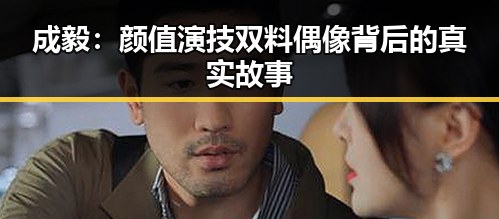成毅：颜值演技双料偶像背后的真实故事