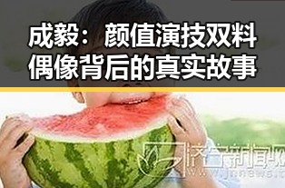 成毅：颜值演技双料偶像背后的真实故事